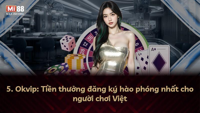 5. Okvip: Tiền thưởng đăng ký hào phóng nhất cho người chơi Việt