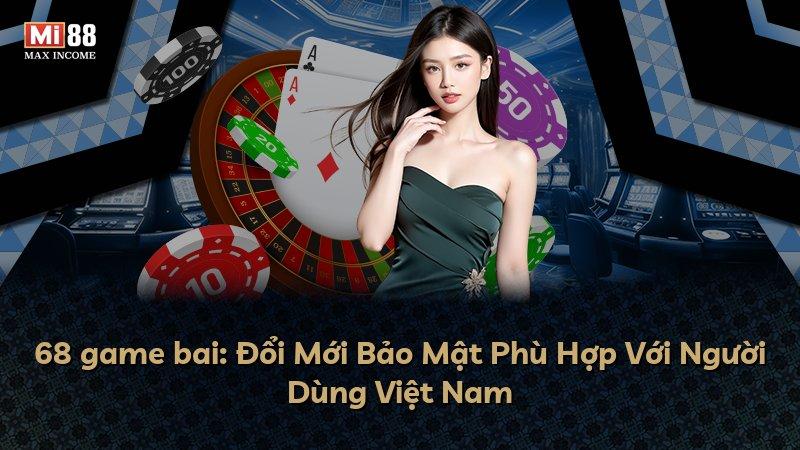 68 game bai: Đổi Mới Bảo Mật Phù Hợp Với Người Dùng Việt Nam