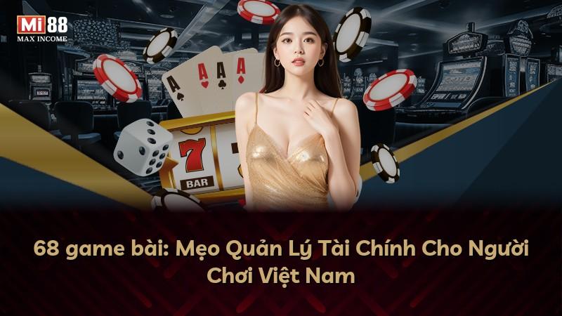 68 game bài: Mẹo Quản Lý Tài Chính Cho Người Chơi Việt Nam