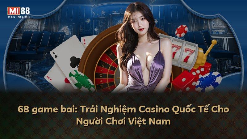68 game bai: Trải Nghiệm Casino Quốc Tế Cho Người Chơi Việt Nam