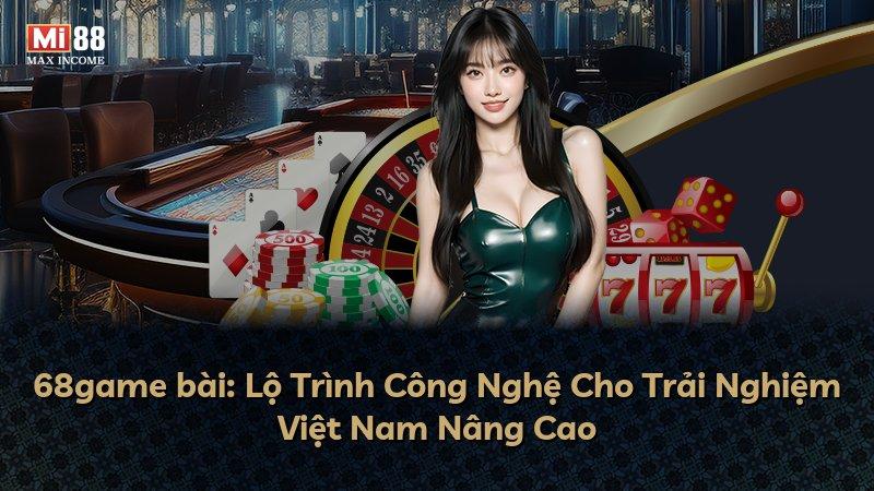 68game bài: Lộ Trình Công Nghệ Cho Trải Nghiệm Việt Nam Nâng Cao