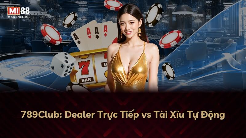 789Club: Dealer Trực Tiếp vs Tài Xỉu Tự Động