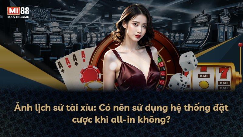 Ảnh lịch sử tài xỉu: Có nên sử dụng hệ thống đặt cược khi all-in không?