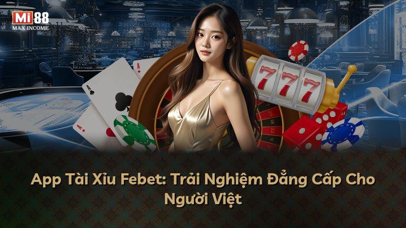 App Tài Xỉu Febet: Trải Nghiệm Đẳng Cấp Cho Người Việt