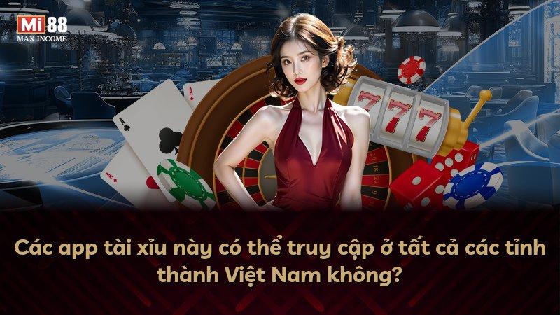 Các app tài xỉu này có thể truy cập ở tất cả các tỉnh thành Việt Nam không?