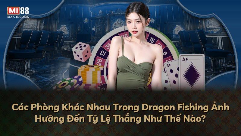 Các Phòng Khác Nhau Trong Dragon Fishing Ảnh Hưởng Đến Tỷ Lệ Thắng Như Thế Nào?