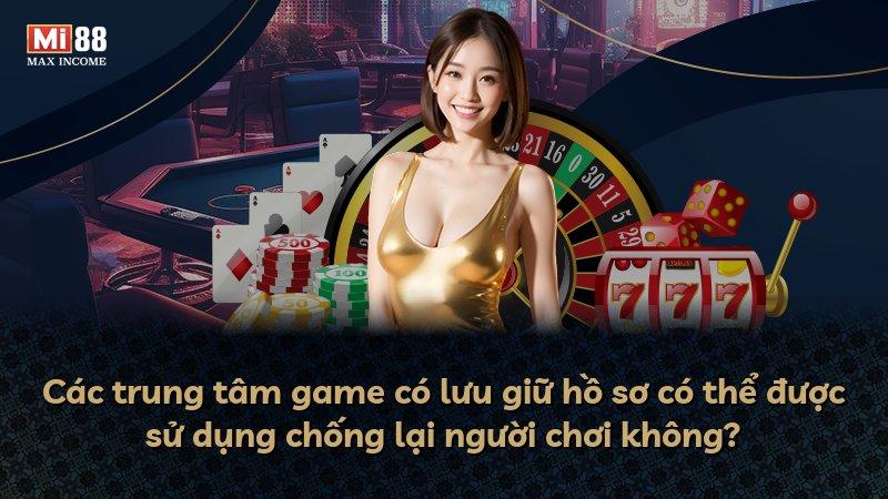 Các trung tâm game có lưu giữ hồ sơ có thể được sử dụng chống lại người chơi không?
