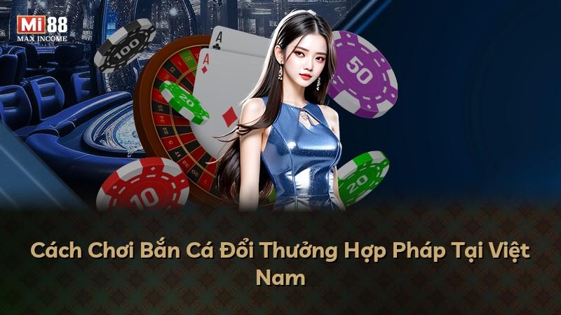 Cách Chơi Bắn Cá Đổi Thưởng Hợp Pháp Tại Việt Nam