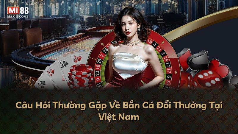 Câu Hỏi Thường Gặp Về Bắn Cá Đổi Thưởng Tại Việt Nam