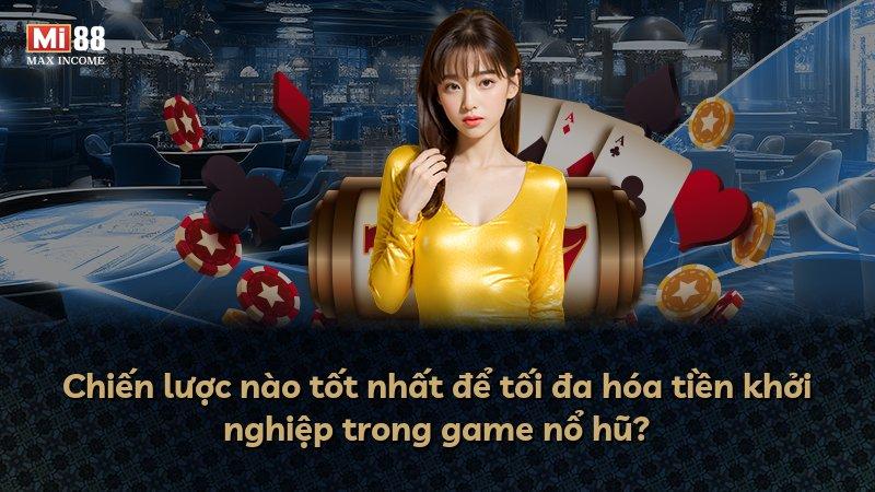 Chiến lược nào tốt nhất để tối đa hóa tiền khởi nghiệp trong game nổ hũ?