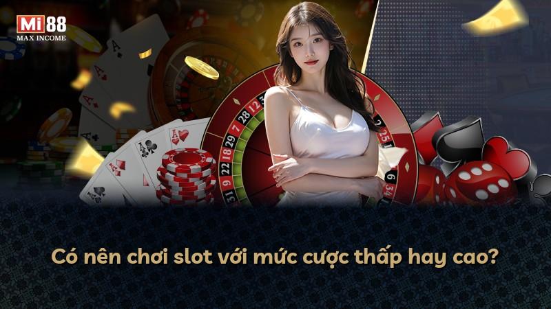 Có nên chơi slot với mức cược thấp hay cao?