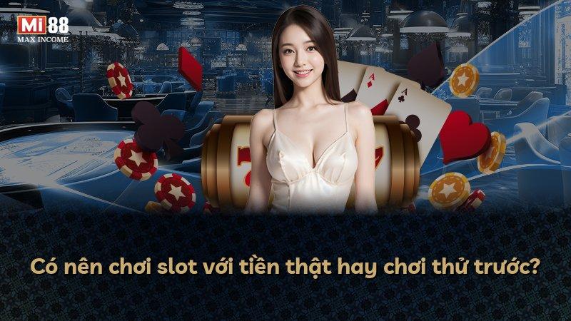 Có nên chơi slot với tiền thật hay chơi thử trước?