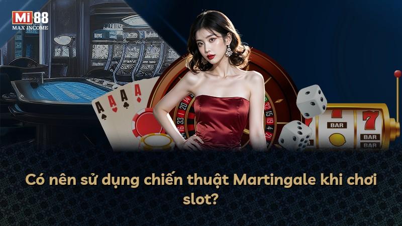 Có nên sử dụng chiến thuật Martingale khi chơi slot?