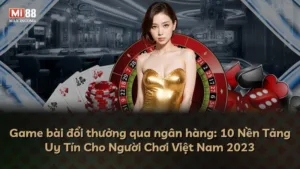 Game bài đổi thưởng qua ngân hàng: 10 Nền Tảng Uy Tín Cho Người Chơi Việt Nam 2023
