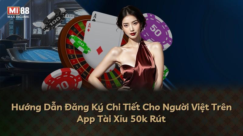 Hướng Dẫn Đăng Ký Chi Tiết Cho Người Việt Trên App Tài Xỉu 50k Rút