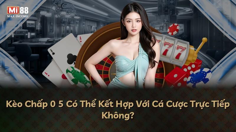 Kèo Chấp 0 5 Có Thể Kết Hợp Với Cá Cược Trực Tiếp Không?
