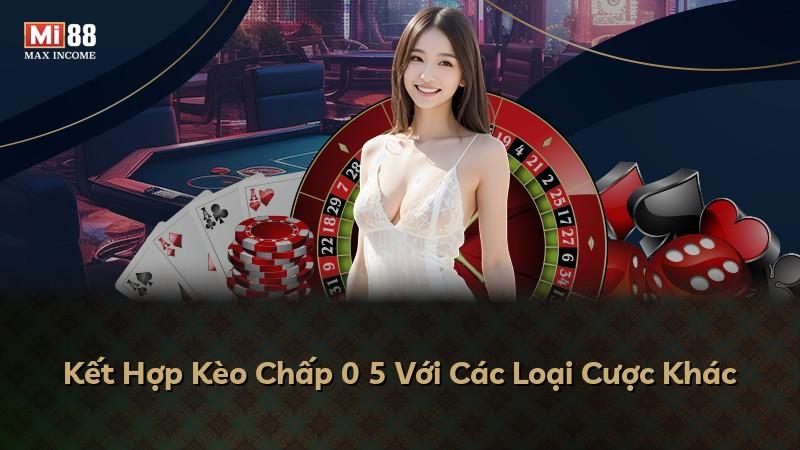 Kết Hợp Kèo Chấp 0 5 Với Các Loại Cược Khác