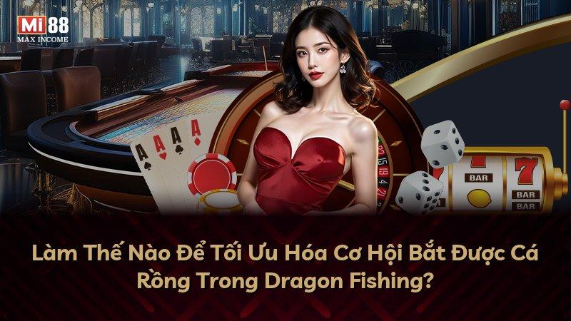 Làm Thế Nào Để Tối Ưu Hóa Cơ Hội Bắt Được Cá Rồng Trong Dragon Fishing?