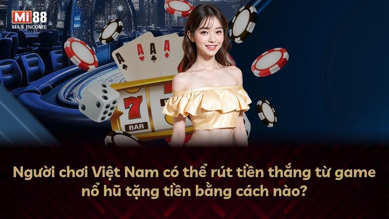Người chơi Việt Nam có thể rút tiền thắng từ game nổ hũ tặng tiền bằng cách nào?