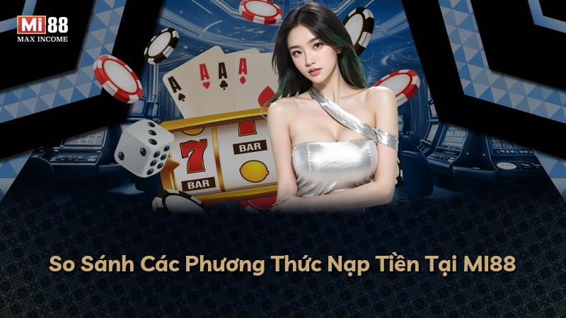So Sánh Các Phương Thức Nạp Tiền Tại MI88