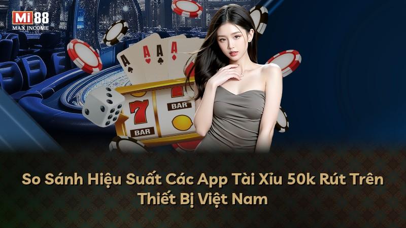 So Sánh Hiệu Suất Các App Tài Xỉu 50k Rút Trên Thiết Bị Việt Nam