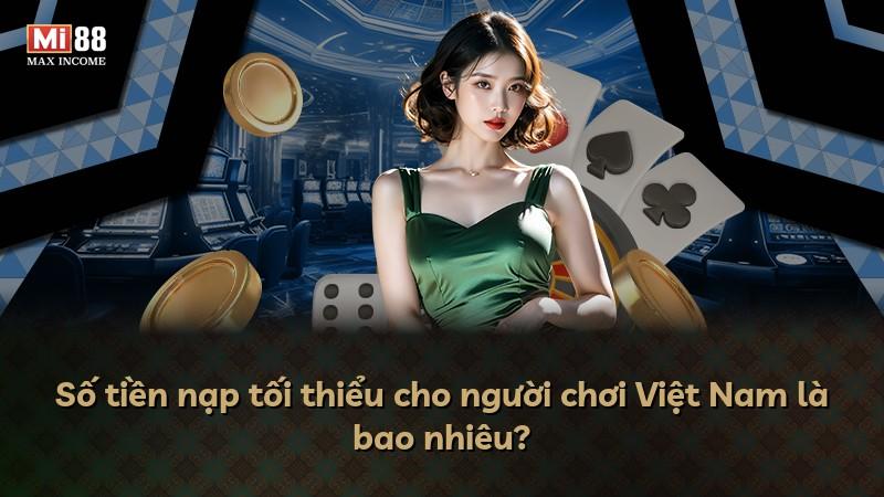 Số tiền nạp tối thiểu cho người chơi Việt Nam là bao nhiêu?