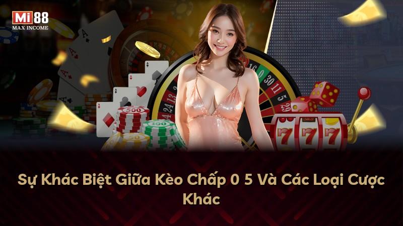 Sự Khác Biệt Giữa Kèo Chấp 0 5 Và Các Loại Cược Khác
