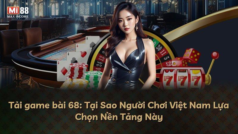 Tải game bài 68: Tại Sao Người Chơi Việt Nam Lựa Chọn Nền Tảng Này