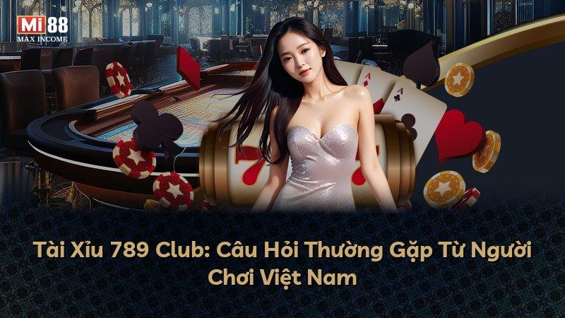 Tài Xỉu 789 Club: Câu Hỏi Thường Gặp Từ Người Chơi Việt Nam