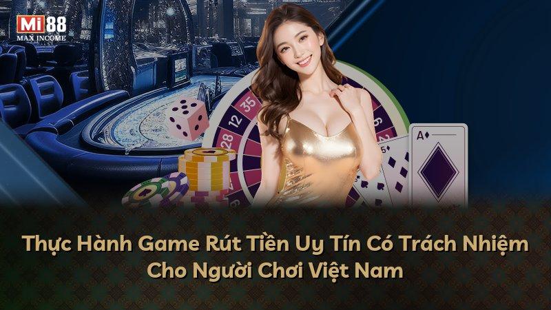 Thực Hành Game Rút Tiền Uy Tín Có Trách Nhiệm Cho Người Chơi Việt Nam