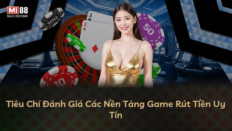 Tiêu Chí Đánh Giá Các Nền Tảng Game Rút Tiền Uy Tín