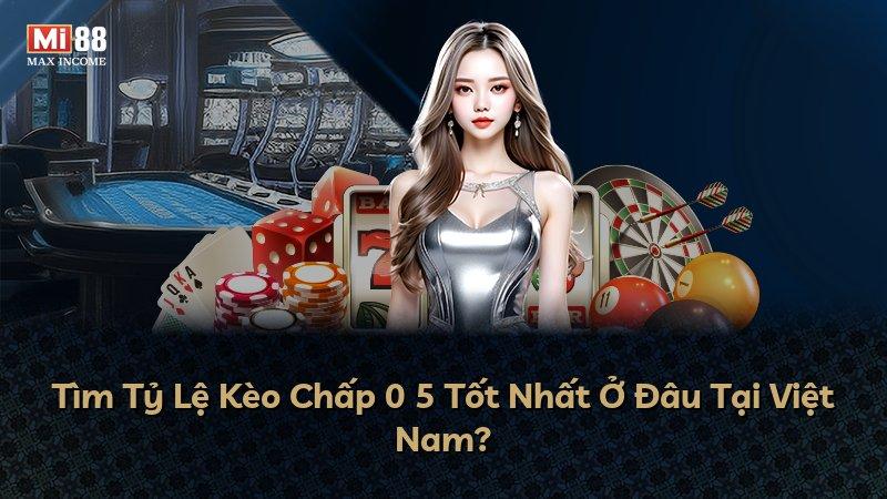 Tìm Tỷ Lệ Kèo Chấp 0 5 Tốt Nhất Ở Đâu Tại Việt Nam?