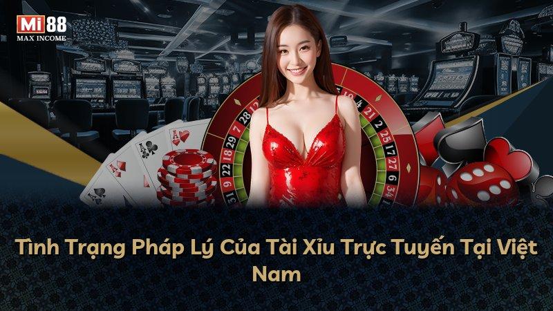 Tình Trạng Pháp Lý Của Tài Xỉu Trực Tuyến Tại Việt Nam