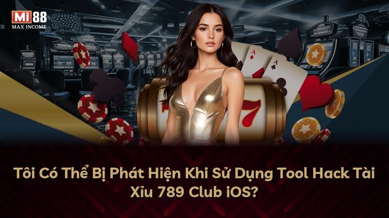 Tôi Có Thể Bị Phát Hiện Khi Sử Dụng Tool Hack Tài Xỉu 789 Club iOS?