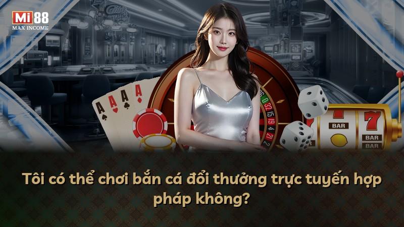 Tôi có thể chơi bắn cá đổi thưởng trực tuyến hợp pháp không?