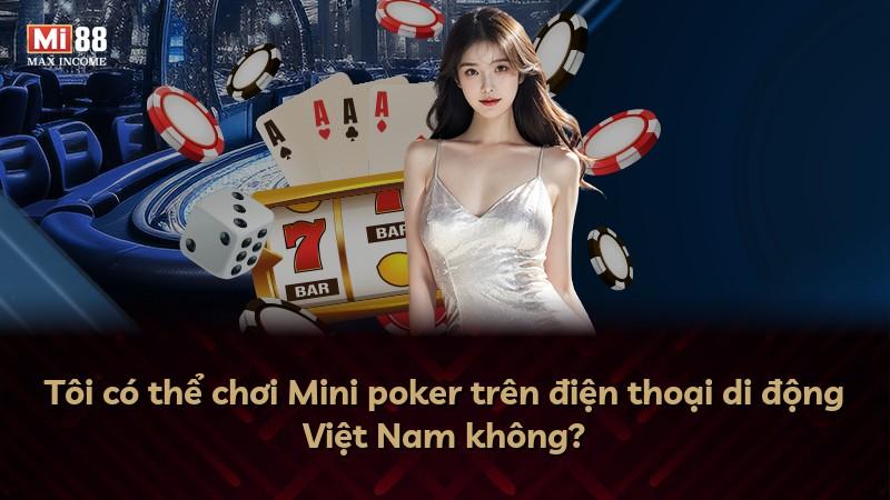 Tôi có thể chơi Mini poker trên điện thoại di động Việt Nam không?