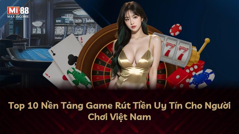 Top 10 Nền Tảng Game Rút Tiền Uy Tín Cho Người Chơi Việt Nam