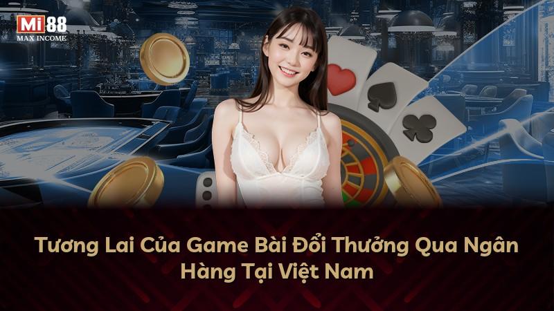 Tương Lai Của Game Bài Đổi Thưởng Qua Ngân Hàng Tại Việt Nam