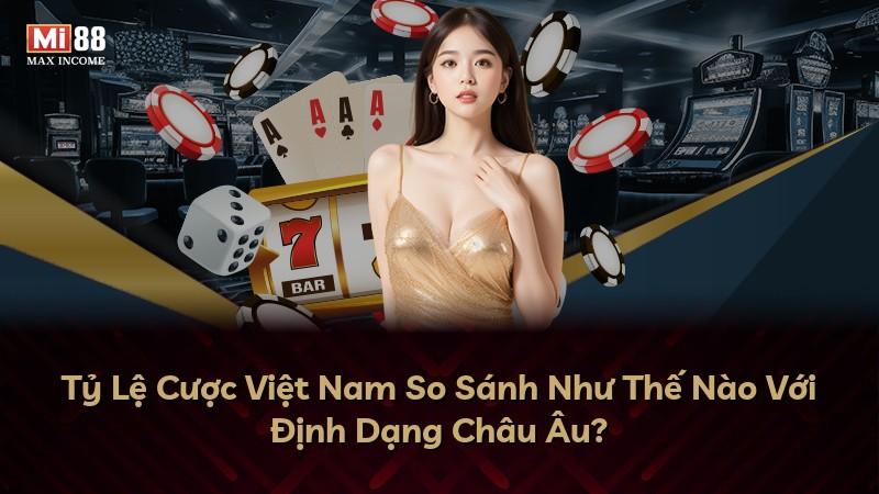 Tỷ Lệ Cược Việt Nam So Sánh Như Thế Nào Với Định Dạng Châu Âu?