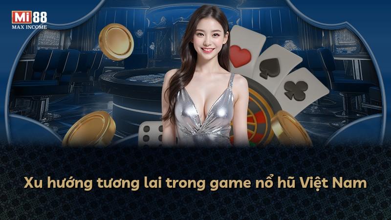 Xu hướng tương lai trong game nổ hũ Việt Nam